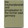 The Treuhandanstalt And Privatisation In The Former East Germany by Jutta E. Howard