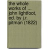 The Whole Works Of ... John Lightfoot, Ed. By J.R. Pitman (1822) by John Lightfoot