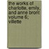 The Works Of Charlotte, Emily, And Anne Bront Volume 6; Villette