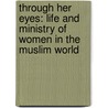 Through Her Eyes: Life And Ministry Of Women In The Muslim World door Marti Smith
