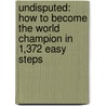 Undisputed: How To Become The World Champion In 1,372 Easy Steps door Peter Fornatale