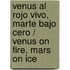 Venus al rojo vivo, Marte bajo cero / Venus on Fire, Mars on Ice