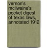 Vernon's Mcilwaine's Pocket Digest Of Texas Laws, Annotated 1912 by John S. McIlwaine