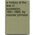 A History Of The War Of Sucession, 1861-1865, By Rossiter Johnson