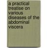 A Practical Treatise On Various Diseases Of The Abdominal Viscera door Christopher Robert Pemberton