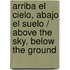 Arriba el cielo, abajo el suelo / Above the Sky, Below the Ground