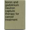 Boron And Gadolinium Neutron Capture Therapy For Cancer Treatment by Yinghuai Zhu