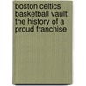 Boston Celtics Basketball Vault: The History Of A Proud Franchise door Roland Lazenby