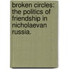 Broken Circles: The Politics Of Friendship In Nicholaevan Russia. by Vadim Shkolnikov