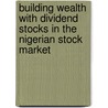 Building Wealth With Dividend Stocks In The Nigerian Stock Market door Alex Uwajeh