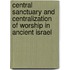 Central Sanctuary And Centralization Of Worship In Ancient Israel