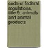 Code of Federal Regulations, Title 9: Animals and Animal Products