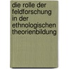 Die Rolle Der Feldforschung In Der Ethnologischen Theorienbildung door Alexandra M. Rz