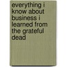 Everything I Know About Business I Learned From The Grateful Dead door Barry Barnes