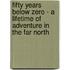 Fifty Years Below Zero - A Lifetime Of Adventure In The Far North
