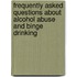 Frequently Asked Questions About Alcohol Abuse and Binge Drinking