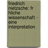 Friedrich Nietzsche: Fr Hliche Wissenschaft - Eine Interpretation door Achim Zeidler