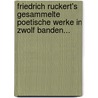 Friedrich Ruckert's Gesammelte Poetische Werke In Zwolf Banden... by H. Rckert