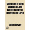 Glimpses Of Both Worlds; Or, The Whole Family Of Heaven And Earth door John Harvey