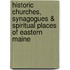 Historic Churches, Synagogues & Spiritual Places of Eastern Maine