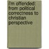 I'm Offended: From Political Correctness To Christian Perspective