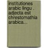 Institutiones Arabic Lingu . Adjecta Est Chrestomathia Arabica...