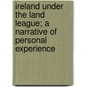 Ireland Under The Land League; A Narrative Of Personal Experience door Charles Dalton Clifford Lloyd