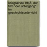 Kriegsende 1945: Der Film "Der Untergang" Im Geschichtsunterricht door Fabian Vierbacher