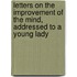 Letters On The Improvement Of The Mind, Addressed To A Young Lady