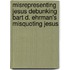 Misrepresenting Jesus Debunking Bart D. Ehrman's Misquoting Jesus