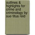 Outlines & Highlights For Crime And Criminology By Sue Titus Reid