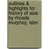 Outlines & Highlights For History Of Asia By Rhoads Murphey, Isbn