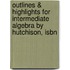 Outlines & Highlights For Intermediate Algebra By Hutchison, Isbn