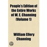 People's Edition Of The Entire Works Of W. E. Channing (Volume 1) by William Ellery Channing