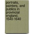 Portraits, Painters, And Publics In Provincial England, 1540-1640