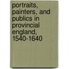 Portraits, Painters, And Publics In Provincial England, 1540-1640 by Robert Tittler