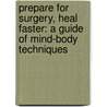 Prepare For Surgery, Heal Faster: A Guide Of Mind-Body Techniques by Peggy Huddleston