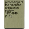 Proceedings Of The American Antiquarian Society, 1812-1849 (1-75) by Society of American Antiquarian