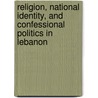 Religion, National Identity, and Confessional Politics in Lebanon door Robert G. Rabil