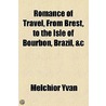 Romance Of Travel, From Brest, To The Isle Of Bourbon, Brazil, &C by Melchior Yvan