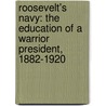 Roosevelt's Navy: The Education Of A Warrior President, 1882-1920 by James Tertius Dekay