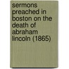Sermons Preached In Boston On The Death Of Abraham Lincoln (1865) door George Putnam