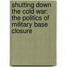 Shutting Down The Cold War: The Politics Of Military Base Closure door David S. Sorenson