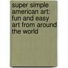Super Simple American Art: Fun And Easy Art From Around The World by Alex Kuskowski