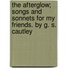 The Afterglow; Songs And Sonnets For My Friends. By G. S. Cautley door George Spencer Cautley