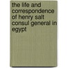 The Life And Correspondence Of Henry Salt Consul General In Egypt by John James Halls