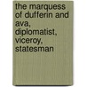 The Marquess Of Dufferin And Ava, Diplomatist, Viceroy, Statesman by Charles Edward Drummond Black