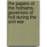 The Papers Of The Hothams, Governors Of Hull During The Civil War by Andrew Hopper
