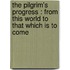 The Pilgrim's Progress : From This World To That Which Is To Come