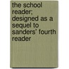 The School Reader; Designed As A Sequel To Sanders' Fourth Reader by Charles Walton Sanders